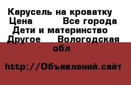 Карусель на кроватку › Цена ­ 700 - Все города Дети и материнство » Другое   . Вологодская обл.